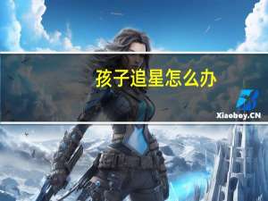 孩子追星怎么办
