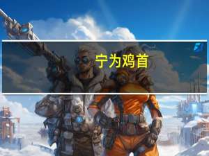 宁为鸡首,不为牛后的意思