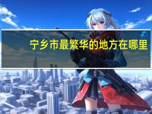 宁乡市最繁华的地方在哪里