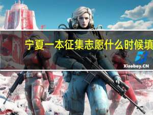 宁夏一本征集志愿什么时候填