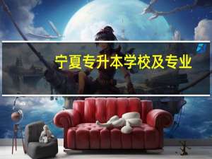 宁夏专升本学校及专业