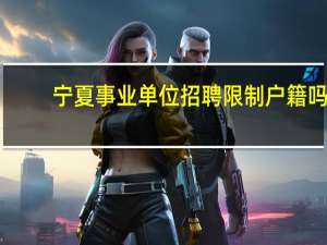 宁夏事业单位招聘限制户籍吗