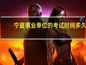 宁夏事业单位的考试时间多久