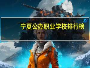 宁夏公办职业学校排行榜