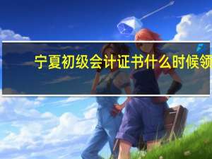 宁夏初级会计证书什么时候领