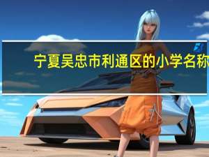 宁夏吴忠市利通区的小学名称，要全部的名字，回答了继续加分