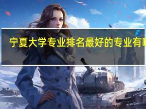 宁夏大学专业排名最好的专业有哪些