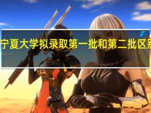 宁夏大学拟录取第一批和第二批区别在哪