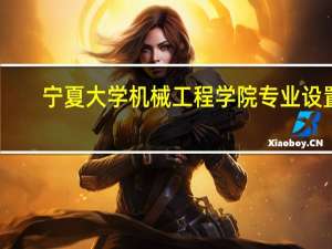 宁夏大学机械工程学院专业设置
