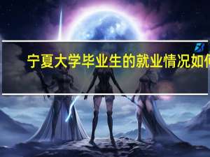 宁夏大学毕业生的就业情况如何