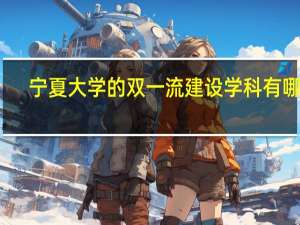 宁夏大学的双一流建设学科有哪些