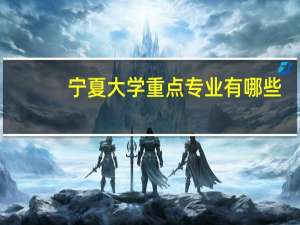 宁夏大学重点专业有哪些
