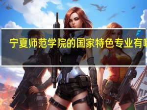 宁夏师范学院的国家特色专业有哪些