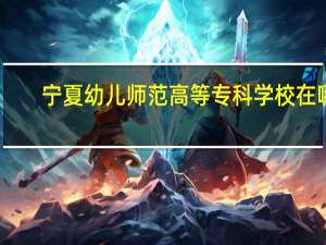 宁夏幼儿师范高等专科学校在哪