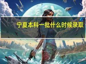宁夏本科一批什么时候录取