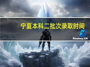 宁夏本科二批次录取时间