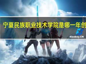 宁夏民族职业技术学院是哪一年创办的