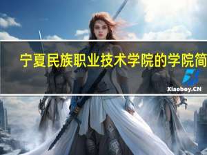 宁夏民族职业技术学院的学院简介