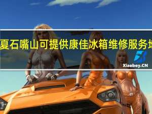 宁夏石嘴山可提供康佳冰箱维修服务地址在哪