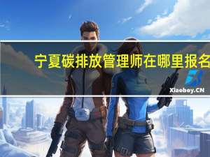 宁夏碳排放管理师在哪里报名