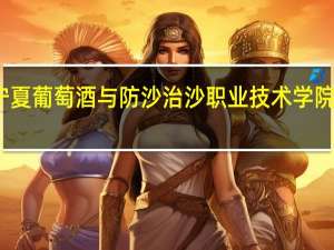 宁夏葡萄酒与防沙治沙职业技术学院在哪里