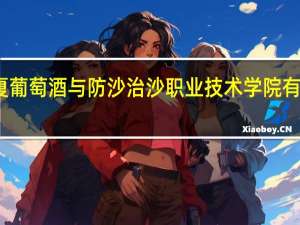 宁夏葡萄酒与防沙治沙职业技术学院有哪些专业