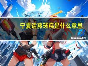 宁夏话藤球糕是什么意思