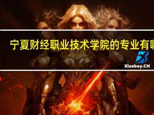 宁夏财经职业技术学院的专业有哪些