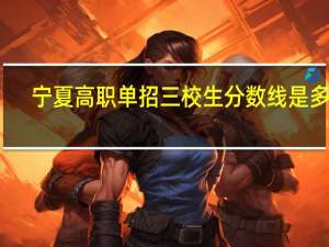 宁夏高职单招三校生分数线是多少