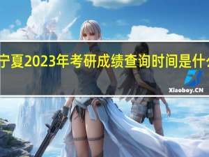 宁夏2023年考研成绩查询时间是什么时候