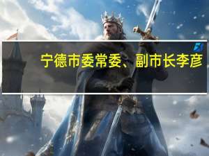 宁德市委常委、副市长李彦：加快培育一批具有核心竞争力的新能源储能终端领军企业