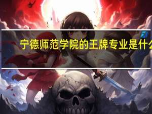 宁德师范学院的王牌专业是什么
