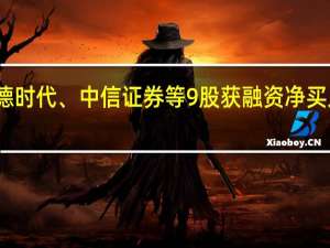 宁德时代、中信证券等9股获融资净买入超亿元
