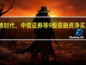 宁德时代、中信证券等9股获融资净买入超亿元