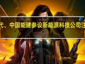 宁德时代、中国能建参设新能源科技公司注册资本6亿元