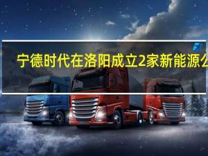 宁德时代在洛阳成立2家新能源公司