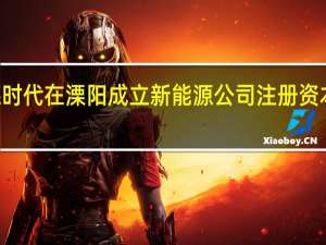宁德时代在溧阳成立新能源公司注册资本350万元