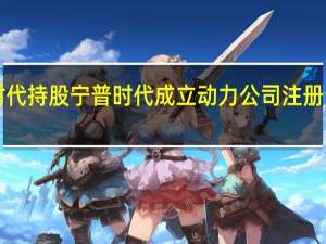 宁德时代持股宁普时代成立动力公司 注册资本5000万