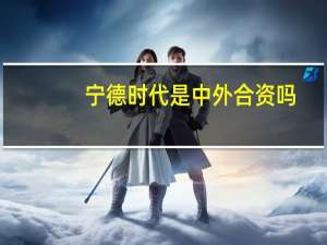宁德时代是中外合资吗
