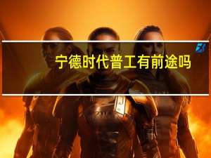 宁德时代普工有前途吗