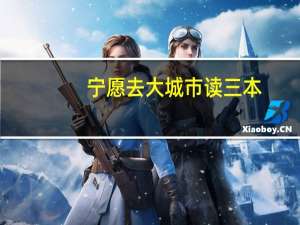 宁愿去大城市读三本，也不在小城市读二本，你是否认同这句话