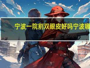 宁波一院割双眼皮好吗 宁波哪家割双眼皮医院好