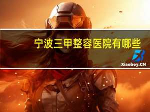 宁波三甲整容医院有哪些(浙江宁波哪里有整容医院最好)