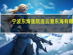 宁波东海医院 连云港东海有哪些医院
