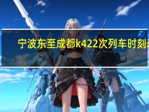 宁波东至成都k422次列车时刻表