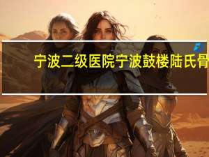 宁波二级医院 宁波鼓楼陆氏骨科专家门诊是二级医院吗