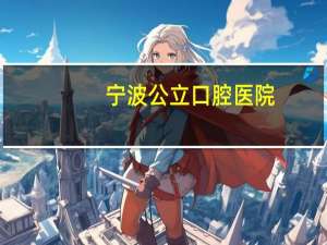 宁波公立口腔医院？宁波口腔医院是公立医院吗