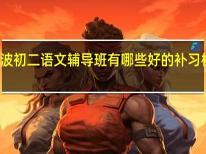 宁波初二语文辅导班有哪些 好的补习机构排名