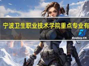 宁波卫生职业技术学院重点专业有哪些