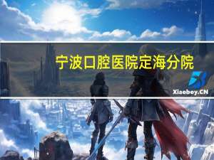 宁波口腔医院定海分院？口腔医院上班时间是几点